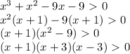 x^3+x^2-9x-9\ \textgreater \ 0 \\ x^2(x+1)-9(x+1)\ \textgreater \ 0 \\ (x+1)(x^2-9)\ \textgreater \ 0 \\ (x+1)(x+3)(x-3)\ \textgreater \ 0