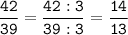 \tt \displaystyle \frac{42}{39}= \frac{42:3}{39:3}=\frac{14}{13}