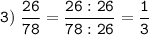 \tt \displaystyle 3) \; \frac{26}{78}= \frac{26:26}{78:26}=\frac{1}{3}