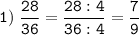 \tt \displaystyle 1) \; \frac{28}{36}= \frac{28:4}{36:4}=\frac{7}{9}