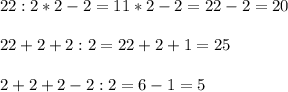 22:2*2-2=11*2-2=22-2=20 \\ \\ &#10;22+2+2:2=22+2+1=25 \\ \\ &#10;2+2+2-2:2=6-1=5