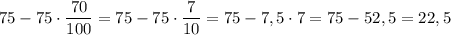 75-75\cdot \dfrac{70}{100}=75-75\cdot \dfrac{7}{10}=75 -7,5 \cdot 7=75-52,5=22,5