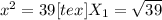 x^{2} = 39 [tex]X _{1} = \sqrt{39}