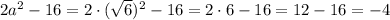 2a^2-16=2\cdot( \sqrt{6} )^2-16=2\cdot 6-16=12-16=-4