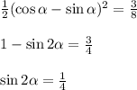 \frac{1}{2}(\cos \alpha -\sin \alpha )^2=\frac{3}{8}\\ \\ 1-\sin 2\alpha =\frac{3}{4}\\ \\ \sin 2\alpha =\frac{1}{4}