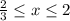 \frac{2}{3} \leq x \leq 2