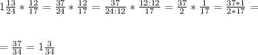 1 \frac{13}{24} * \frac{12}{17} =\frac{37}{24} * \frac{12}{17} =\frac{37}{24:12} * \frac{12:12}{17} =\frac{37}{2} * \frac{1}{17} =\frac{37*1}{2*17}= \\ \\ \\ =\frac{37}{34}=1 \frac{3}{34}