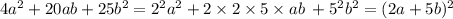 4a^2 + 20ab + 25b^2 =2^2a^2 + 2 \times 2 \times 5 \times ab \: + {5}^{2} {b}^{2} = (2a + 5b)^2