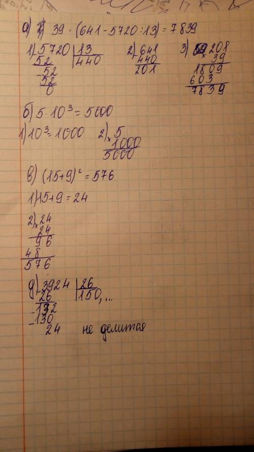 А) 39•(641-5720: 13) б) 5•10³ в) (15+9)² г) 3924: 26 решить ! в столбик все действия, с объяснениями