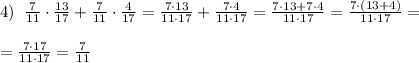 4)\; \; \frac{7}{11}\cdot \frac{13}{17}+\frac{7}{11}\cdot \frac{4}{17}=\frac{7\cdot 13}{11\cdot 17}+\frac{7\cdot 4}{11\cdot 17}= \frac{7\cdot 13+7\cdot 4}{11\cdot 17}= \frac{7\cdot (13+4)}{11\cdot 17}=\\\\=\frac{7\cdot 17}{11\cdot 17}=\frac{7}{11}