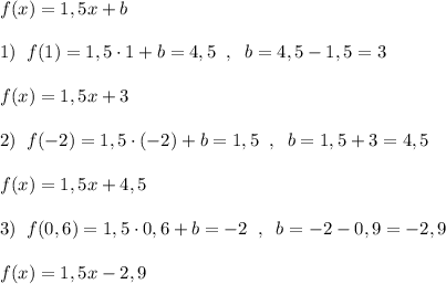 f(x)=1,5x+b\\\\1)\; \; f(1)=1,5\cdot 1+b=4,5\; \; ,\; \; b=4,5-1,5=3\\\\f(x)=1,5x+3\\\\2)\; \; f(-2)=1,5\cdot (-2)+b=1,5\; \; ,\; \; b=1,5+3=4,5\\\\f(x)=1,5x+4,5\\\\3)\; \; f(0,6)=1,5\cdot 0,6+b=-2\; \; ,\; \; b=-2-0,9=-2,9\\\\f(x)=1,5x-2,9