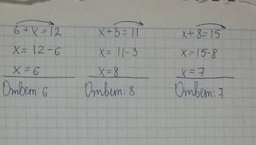 6+ x= 12; x+3=11; x+8=15 , как решить, боюсь ошибиться