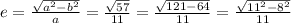 e=\frac{\sqrt{a^2-b^2} }{a} =\frac{\sqrt{57} }{11} =\frac{\sqrt{121-64} }{11} =\frac{\sqrt{11^2-8^2} }{11}