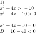 1) \\ x^2+4x\ \textgreater \ -10 \\ x^2+4x+10\ \textgreater \ 0 \\ \\ x^2+4x+10=0 \\ D=16-40\ \textless \ 0