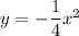 y = - \dfrac{1}{4} x^2