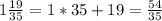 1\frac{19}{35} =1*35+19=\frac{54}{35}