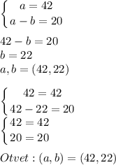 \displaystyle \left \{ {{a=42} \atop {a-b=20}} \right. \\ \\ 42-b=20 \\ b=22 \\ a,b = (42,22) \\ \\ \left \{ {{42=42} \atop {42-22=20}} \right. \\ \left \{ {42=42} \atop {20=20}} \right. \\ \\Otvet: (a ,b) = (42,22)