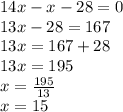 14x - x - 28 = 0 \\ 13x - 28 = 167 \\ 13x = 167 + 28 \\ 13x = 195 \\ x = \frac{195}{13} \\ x = 15