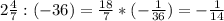 2 \frac{4}{7}:(-36) = \frac{18}{7}*(- \frac{1}{36} ) =- \frac{1}{14}