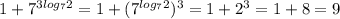 1 + 7 ^{3log _{7}2 } = 1 + (7 ^{log _{7}2 }) ^{3} = 1 + 2 ^{3} = 1 + 8 = 9