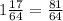 1 \frac{17}{64}=\frac {81}{64}