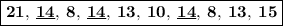 \boxed{\bf 21, \: \underline{14}, \: 8, \: \underline{14}, \: 13, \: 10, \: \underline{14}, \: 8, \: 13, \: 15}