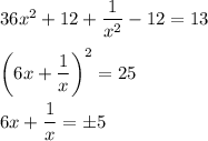 36x^2+12+\dfrac{1}{x^2}-12=13\\ \\ \left(6x+\dfrac{1}{x}\right)^2=25\\ \\ 6x+\dfrac{1}{x}=\pm5