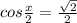 cos \frac{x}{2}= \frac{ \sqrt{2} }{2}