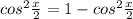 cos^2 \frac{x}{2}= 1 - cos^2 \frac{x}{2}