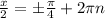 \frac{x}{2} =б \frac{ \pi }{4} +2 \pi n