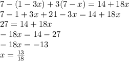 7 - (1 - 3x) + 3(7 - x) = 14 + 18x \\ 7 - 1 + 3x + 21 - 3x = 14 + 18x \\ 27 = 14 + 18x \\ - 18x = 14 - 27 \\ - 18x = - 13 \\ x = \frac{13}{18}