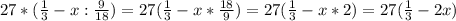 27*( \frac{1}{3} - x : \frac{9}{18})=27( \frac{1}{3} -x * \frac{18}{9} )=27( \frac{1}{3} -x*2)=27( \frac{1}{3} -2x)