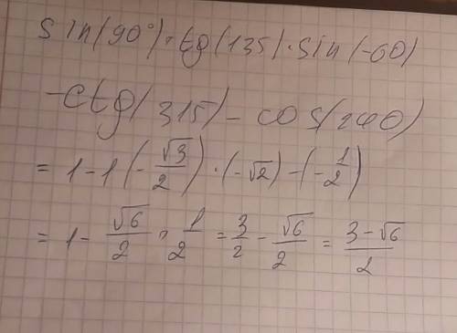 Вычислите: sin(90°) + tg(135°) × sin( – 60°) -ctg(315°) – cos(240°)