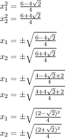 &#10;x_1^2=\frac{6-4 \sqrt{2} }{4} \\ x_2^2=\frac{6+4 \sqrt{2} }{4} \\ \\ x_1= \pm \sqrt{\frac{6-4 \sqrt{2} }{4} }\\ x_2= \pm \sqrt{\frac{6+4 \sqrt{2} }{4}} \\ \\ x_1= \pm \sqrt{\frac{4-4 \sqrt{2}+2 }{4} }\\ x_2= \pm \sqrt{\frac{4+4 \sqrt{2}+2 }{4}}\\ \\ x_1= \pm \sqrt{\frac{(2- \sqrt{2} ) ^2}{4} }\\ x_2=\pm \sqrt{\frac{(2+ \sqrt{2})^2 }{4}}&#10;&#10;&#10;