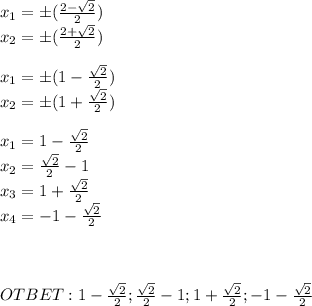 x_1= \pm (\frac{2- \sqrt{2}}{2} )\\ x_2=\pm (\frac{2+ \sqrt{2} }{2}) \\ \\ x_1= \pm (1-\frac{\sqrt{2}}{2} )\\ x_2=\pm (1+\frac{ \sqrt{2} }{2}) \\ \\ x_1= 1-\frac{\sqrt{2}}{2} \\ x_2=\frac{\sqrt{2}}{2} -1\\ x_3=1+\frac{ \sqrt{2} }{2} \\ x_4=-1-\frac{\sqrt{2}}{2} \\ \\ \\ \\ OTBET: 1-\frac{\sqrt{2}}{2}; \frac{\sqrt{2}}{2} -1;1+\frac{ \sqrt{2} }{2};-1-\frac{\sqrt{2}}{2}