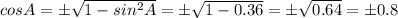 cosA= б\sqrt{1-sin^{2}A}= б\sqrt{1-0.36}= б\sqrt{0.64} =б0.8