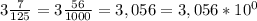 3 \frac{7}{125} =3 \frac{56}{1000}=3,056=3,056* 10^{0}