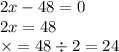 2x - 48 = 0 \\ 2x = 48 \\ \times = 48 \div 2 = 24