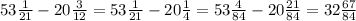 53\frac{1}{21}-20\frac{3}{12}=53\frac{1}{21}-20\frac{1}{4}=53\frac{4}{84}-20\frac{21}{84}=32\frac{67}{84}