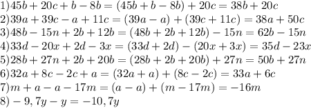 1)45b+20c+b-8b=(45b+b-8b)+20c=38b+20c&#10;\\2)39a+39c-a+11c=(39a-a)+(39c+11c)=38a+50c&#10;\\3)48b-15n+2b+12b=(48b+2b+12b)-15n=62b-15n&#10;\\4)33d-20x+2d-3x=(33d+2d)-(20x+3x)=35d-23x&#10;\\5)28b+27n+2b+20b=(28b+2b+20b)+27n=50b+27n&#10;\\6)32a+8c-2c+a=(32a+a)+(8c-2c)=33a+6c&#10;\\7)m+a-a-17m=(a-a)+(m-17m)=-16m&#10;\\8)-9,7y-y=-10,7y