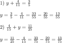 1)\text{ } y+\frac{4}{11}=\frac{3}{5} \\ \\&#10;y = \frac{3}{5}-\frac{4}{11} = \frac{33}{55}-\frac{20}{55} = \frac{13}{55} \\ \\&#10;2)\text{ } \frac{4}{15}+y=\frac{11}{25} \\ \\&#10;y = \frac{11}{25} - \frac{4}{15} = \frac{33}{75} - \frac{20}{75} = \frac{13}{75}