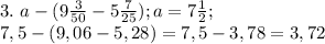 3. \ a- (9\frac{3}{50}-5 \frac{7}{25}); a=7 \frac{1}{2}; \\&#10;7,5-(9,06-5,28)=7,5-3,78=3,72&#10;&#10;