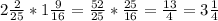 2 \frac{2}{25} * 1\frac{9}{16} = \frac{52}{25}* \frac{25}{16} = \frac{13}{4}=3 \frac{1}{4}