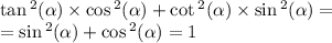 \tan {}^{2} ( \alpha ) \times \cos {}^{2} ( \alpha ) + \cot {}^{2} ( \alpha ) \times \sin {}^{2} ( \alpha ) = \\ = \sin {}^{2} ( \alpha ) + \cos {}^{2} ( \alpha ) = 1