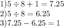 1)5 \div 8 + 1 = 7.25 \\ 2)5 \div 8 = 6.25 \\ 3)7.25 - 6.25 = 1