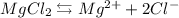 MgCl_{2} \leftrightarrows Mg^{2+} + 2Cl^{-}