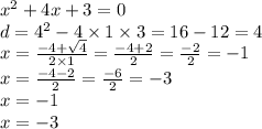 {x}^{2} + 4x + 3 = 0 \\ d = {4}^{2} - 4 \times 1 \times 3 = 16 - 12 = 4 \\ x = \frac{ - 4 + \sqrt{4} }{2 \times 1} = \frac{ - 4 + 2}{2} = \frac{ - 2}{2} = - 1 \\ x = \frac{ - 4 - 2}{2} = \frac{ - 6}{2} = - 3 \\ x = - 1 \\ x = - 3