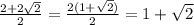 \frac{2+2 \sqrt{2} }{2} = \frac{2(1+ \sqrt{2} )}{2} = 1+ \sqrt{2}