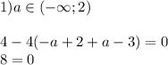 1) a\in (- \infty; 2) \\ \\ 4-4(-a+2+a-3)=0 \\ 8=0