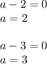 a-2=0 \\ a=2 \\ \\ a-3=0 \\ a=3